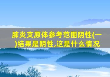 肺炎支原体参考范围阴性(一)结果是阴性,这是什么情况