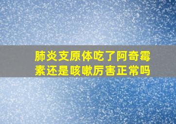 肺炎支原体吃了阿奇霉素还是咳嗽厉害正常吗