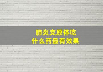 肺炎支原体吃什么药最有效果