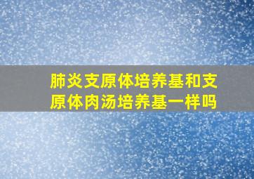 肺炎支原体培养基和支原体肉汤培养基一样吗