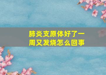 肺炎支原体好了一周又发烧怎么回事