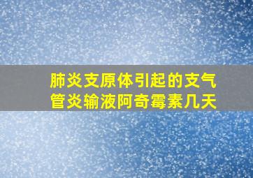 肺炎支原体引起的支气管炎输液阿奇霉素几天