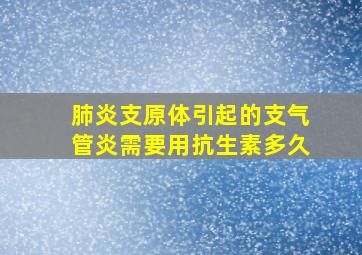 肺炎支原体引起的支气管炎需要用抗生素多久