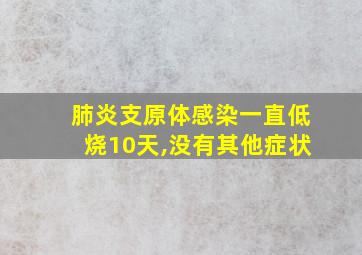 肺炎支原体感染一直低烧10天,没有其他症状