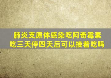 肺炎支原体感染吃阿奇霉素吃三天停四天后可以接着吃吗