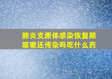 肺炎支原体感染恢复期咳嗽还传染吗吃什么药