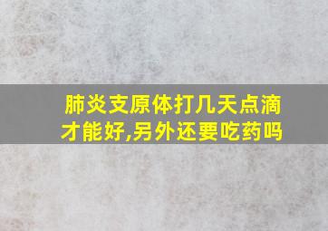 肺炎支原体打几天点滴才能好,另外还要吃药吗