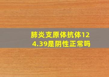 肺炎支原体抗体124.39是阴性正常吗