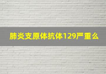 肺炎支原体抗体129严重么