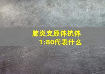 肺炎支原体抗体1:80代表什么