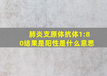 肺炎支原体抗体1:80结果是阳性是什么意思