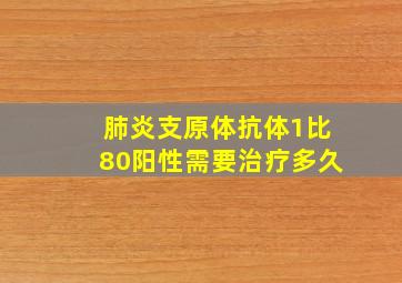 肺炎支原体抗体1比80阳性需要治疗多久