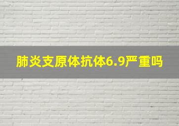 肺炎支原体抗体6.9严重吗