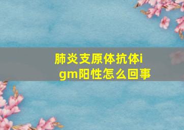 肺炎支原体抗体igm阳性怎么回事