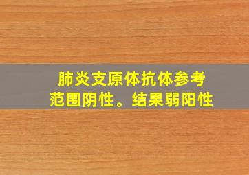 肺炎支原体抗体参考范围阴性。结果弱阳性