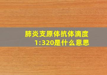 肺炎支原体抗体滴度1:320是什么意思