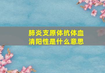 肺炎支原体抗体血清阳性是什么意思