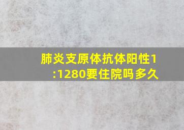 肺炎支原体抗体阳性1:1280要住院吗多久