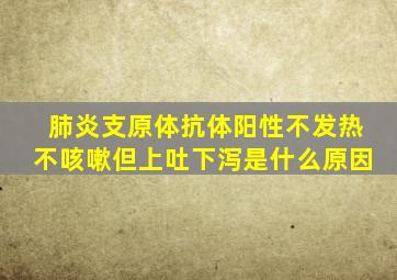 肺炎支原体抗体阳性不发热不咳嗽但上吐下泻是什么原因