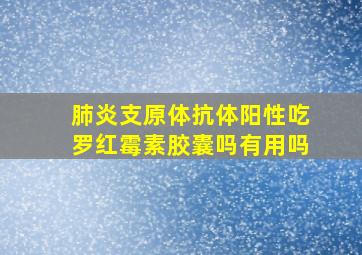 肺炎支原体抗体阳性吃罗红霉素胶囊吗有用吗