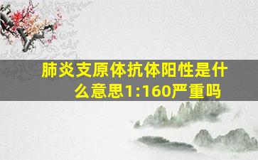 肺炎支原体抗体阳性是什么意思1:160严重吗