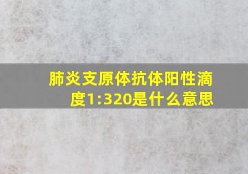 肺炎支原体抗体阳性滴度1:320是什么意思