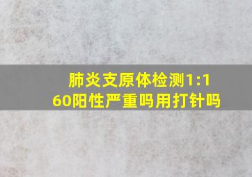 肺炎支原体检测1:160阳性严重吗用打针吗