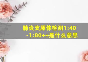 肺炎支原体检测1:40-1:80++是什么意思