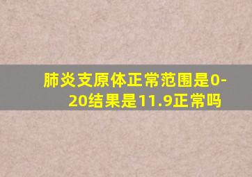 肺炎支原体正常范围是0-20结果是11.9正常吗