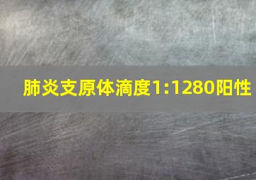 肺炎支原体滴度1:1280阳性