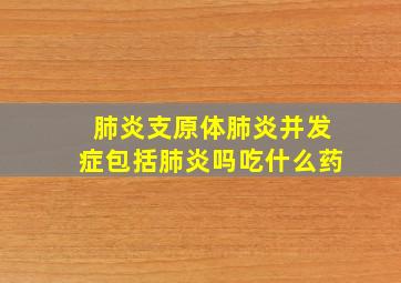 肺炎支原体肺炎并发症包括肺炎吗吃什么药