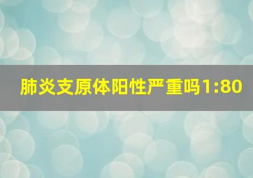 肺炎支原体阳性严重吗1:80