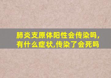 肺炎支原体阳性会传染吗,有什么症状,传染了会死吗