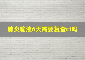 肺炎输液6天需要复查ct吗