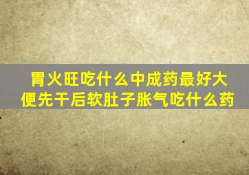 胃火旺吃什么中成药最好大便先干后软肚子胀气吃什么药