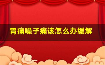 胃痛嗓子痛该怎么办缓解