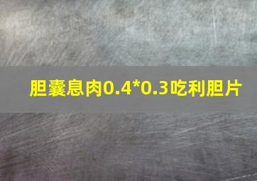 胆囊息肉0.4*0.3吃利胆片