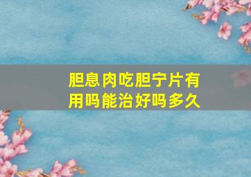 胆息肉吃胆宁片有用吗能治好吗多久