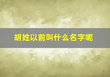 胡姓以前叫什么名字呢