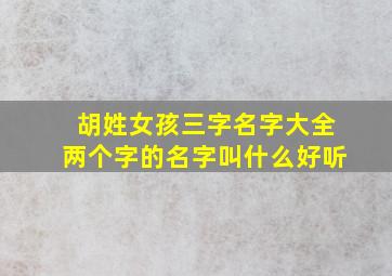 胡姓女孩三字名字大全两个字的名字叫什么好听