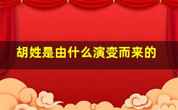 胡姓是由什么演变而来的