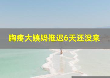 胸疼大姨妈推迟6天还没来