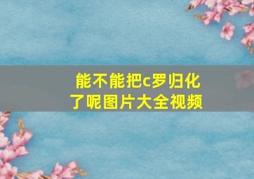 能不能把c罗归化了呢图片大全视频