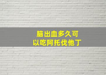 脑出血多久可以吃阿托伐他丁