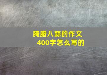 腌腊八蒜的作文400字怎么写的