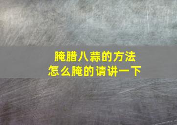 腌腊八蒜的方法怎么腌的请讲一下