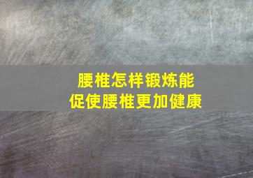 腰椎怎样锻炼能促使腰椎更加健康