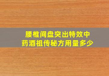 腰椎间盘突出特效中药酒祖传秘方用量多少