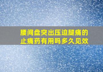 腰间盘突出压迫腿痛的止痛药有用吗多久见效