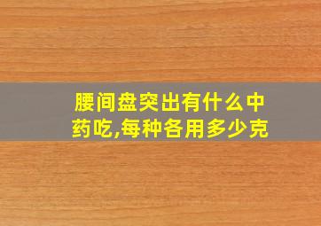 腰间盘突出有什么中药吃,每种各用多少克